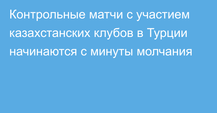 Контрольные матчи с участием казахстанских клубов в Турции начинаются с минуты молчания