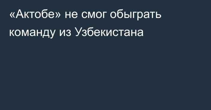 «Актобе» не смог обыграть команду из Узбекистана