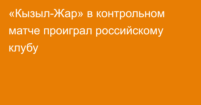 «Кызыл-Жар» в контрольном матче проиграл российскому клубу