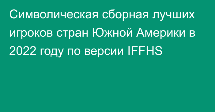 Символическая сборная лучших игроков стран Южной Америки в 2022 году по версии IFFHS