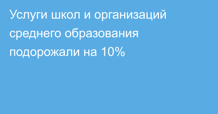 Услуги школ и организаций среднего образования подорожали на 10%