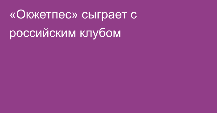 «Окжетпес» сыграет с российским клубом