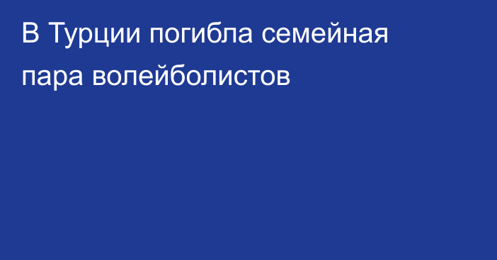 В Турции погибла семейная пара волейболистов