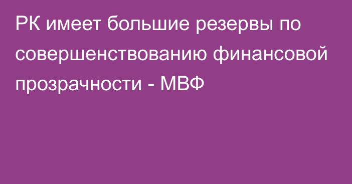 РК имеет большие резервы по совершенствованию финансовой прозрачности - МВФ