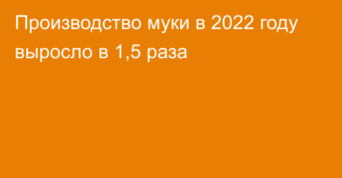 Производство муки в 2022 году выросло в 1,5 раза