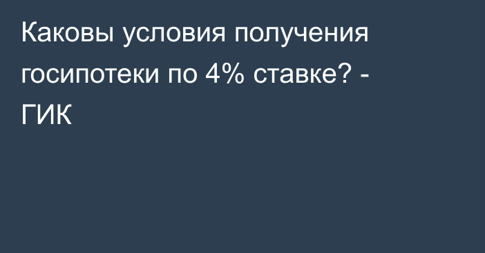 Каковы условия получения госипотеки по 4% ставке? - ГИК