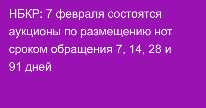 НБКР: 7 февраля состоятся аукционы по размещению нот сроком обращения 7, 14, 28 и 91 дней