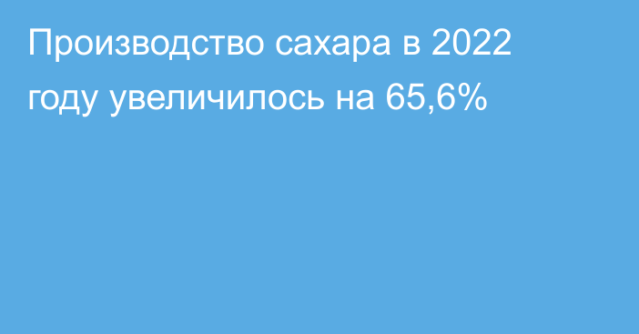 Производство сахара в 2022 году увеличилось на 65,6%