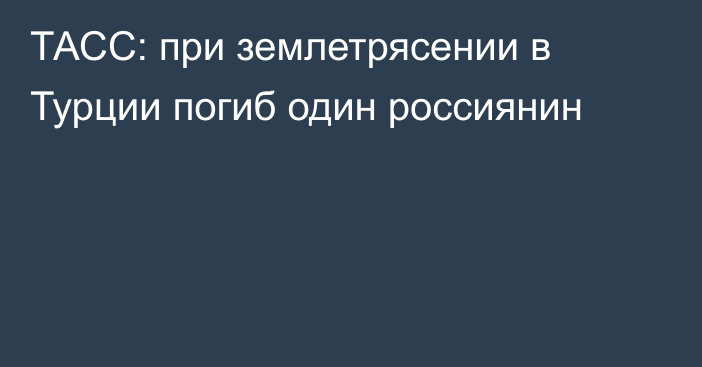 ТАСС: при землетрясении в Турции погиб один россиянин