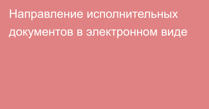 Направление исполнительных документов в электронном виде