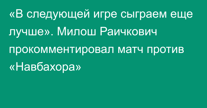 «В следующей игре сыграем еще лучше». Милош Раичкович прокомментировал матч против «Навбахора»