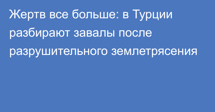 Жертв все больше: в Турции разбирают завалы после разрушительного землетрясения