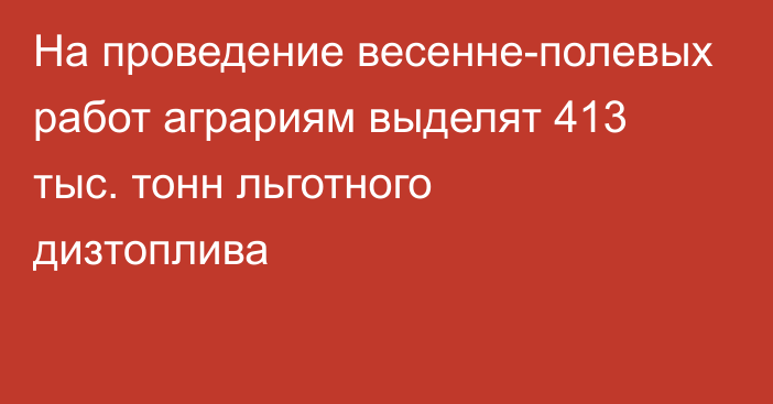 На проведение весенне-полевых работ аграриям выделят 413 тыс. тонн льготного дизтоплива