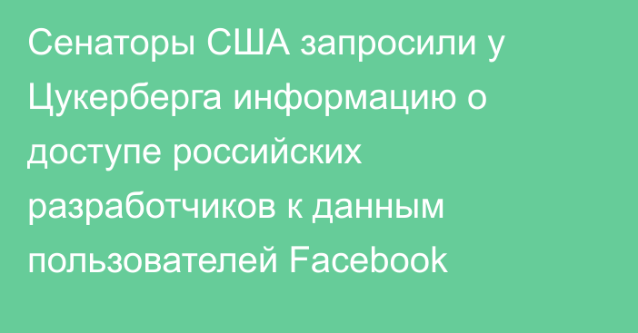 Сенаторы США запросили у Цукерберга информацию о доступе российских разработчиков к данным пользователей Facebook