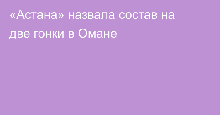 «Астана» назвала состав на две гонки в Омане