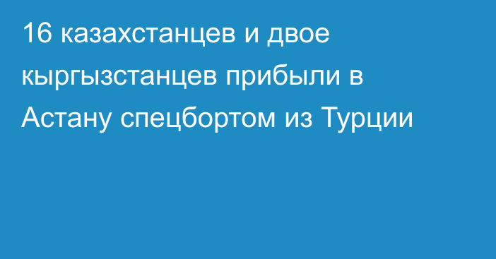 16 казахстанцев и двое кыргызстанцев прибыли в Астану спецбортом из Турции