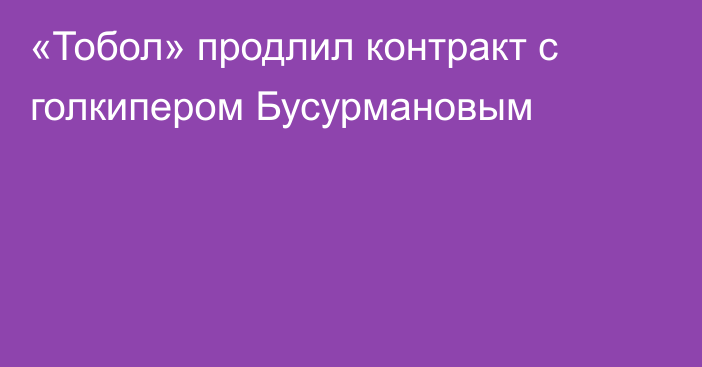 «Тобол» продлил контракт с голкипером Бусурмановым