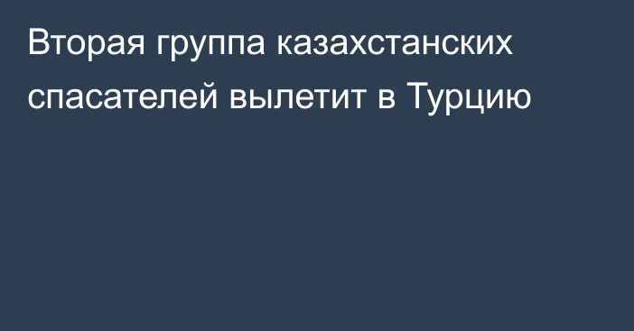 Вторая группа казахстанских спасателей вылетит в Турцию