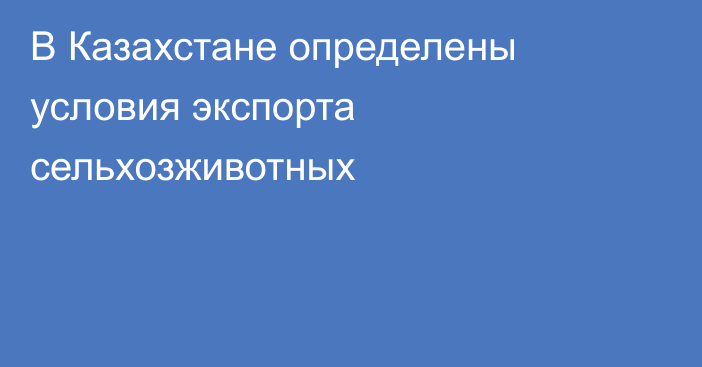 В Казахстане определены условия экспорта сельхозживотных