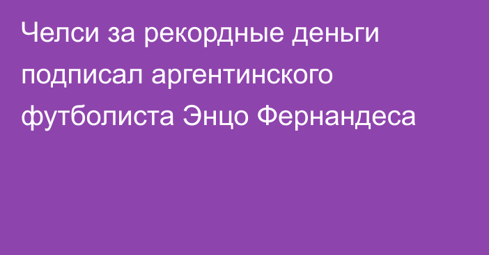 Челси за рекордные деньги подписал аргентинского футболиста Энцо Фернандеса