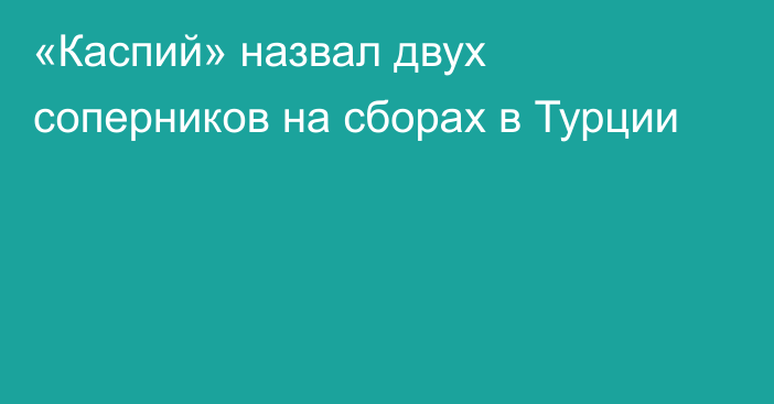 «Каспий» назвал двух соперников на сборах в Турции