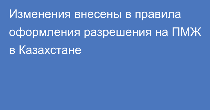 Изменения внесены в правила оформления разрешения на ПМЖ в Казахстане