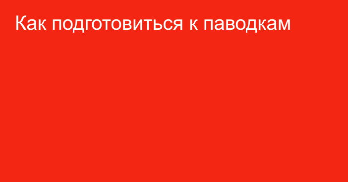 Как подготовиться к паводкам