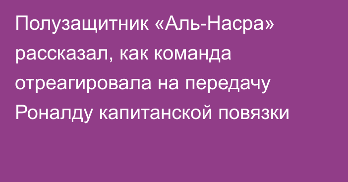 Полузащитник «Аль-Насра» рассказал, как команда отреагировала на передачу Роналду капитанской повязки