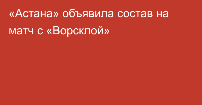 «Астана» объявила состав на матч с «Ворсклой»