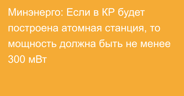 Минэнерго: Если в КР будет построена атомная станция, то мощность должна быть не менее 300 мВт