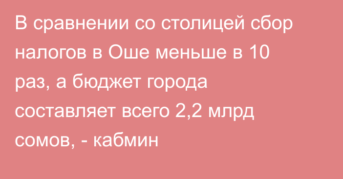 В сравнении со столицей сбор налогов в Оше меньше в 10 раз, а бюджет города составляет всего 2,2 млрд сомов, - кабмин