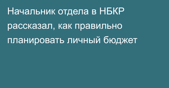 Начальник отдела в НБКР рассказал, как правильно планировать личный бюджет