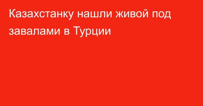 Казахстанку нашли живой под завалами в Турции