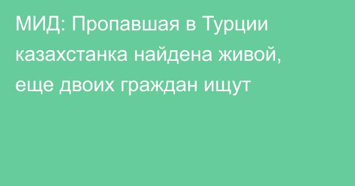 МИД: Пропавшая в Турции казахстанка найдена живой, еще двоих граждан ищут