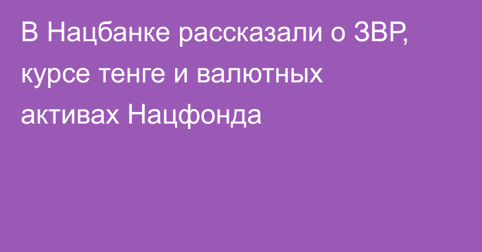 В Нацбанке рассказали о ЗВР, курсе тенге и валютных активах Нацфонда