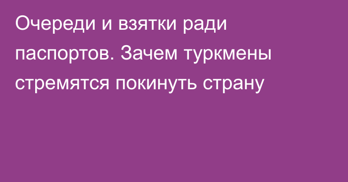 Очереди и взятки ради паспортов. Зачем туркмены стремятся покинуть страну