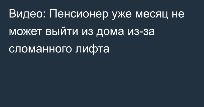 Видео: Пенсионер уже месяц не может выйти из дома из-за сломанного лифта