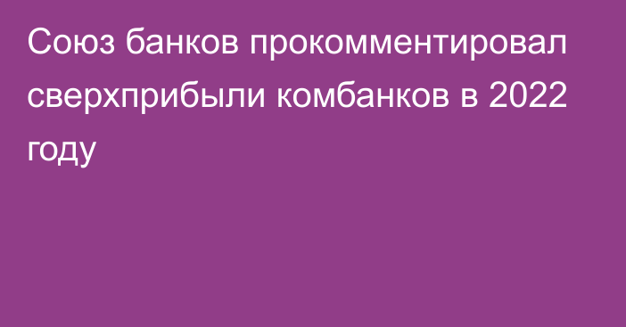 Союз банков прокомментировал сверхприбыли комбанков в 2022 году