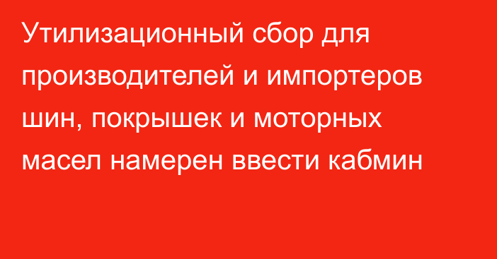 Утилизационный сбор для производителей и импортеров шин, покрышек и моторных масел намерен ввести кабмин