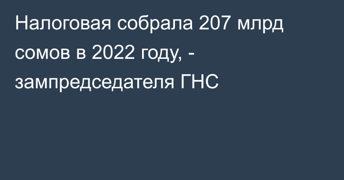 Налоговая собрала 207 млрд сомов в 2022 году, - зампредседателя ГНС