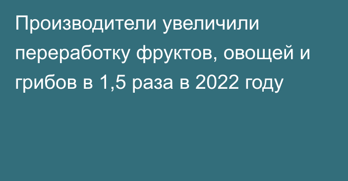 Производители увеличили переработку фруктов, овощей и грибов в 1,5 раза в 2022 году