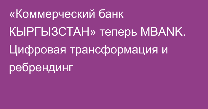 «Коммерческий банк КЫРГЫЗСТАН» теперь MBANK. Цифровая трансформация и ребрендинг