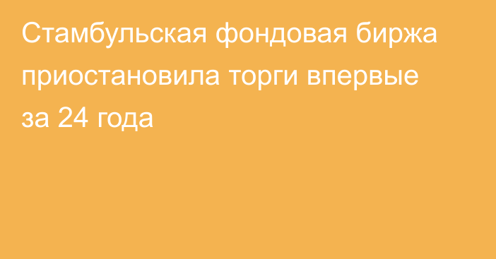 Стамбульская фондовая биржа приостановила торги впервые за 24 года