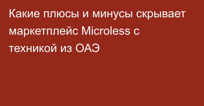 Какие плюсы и минусы скрывает маркетплейс Microless с техникой из ОАЭ