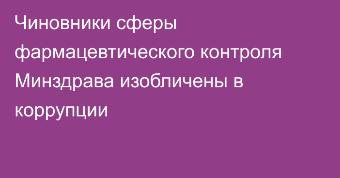 Чиновники сферы фармацевтического контроля Минздрава изобличены в коррупции