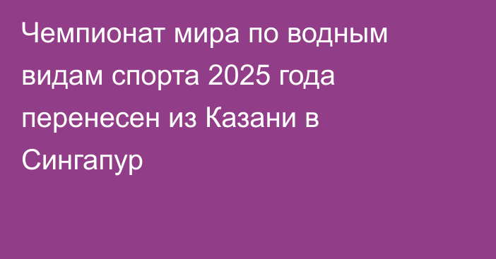 Чемпионат мира по водным видам спорта 2025 года перенесен из Казани в Сингапур