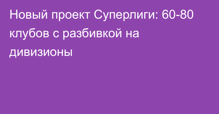 Новый проект Суперлиги: 60-80 клубов с разбивкой на дивизионы