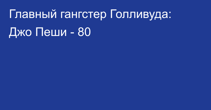 Главный гангстер Голливуда: Джо Пеши - 80