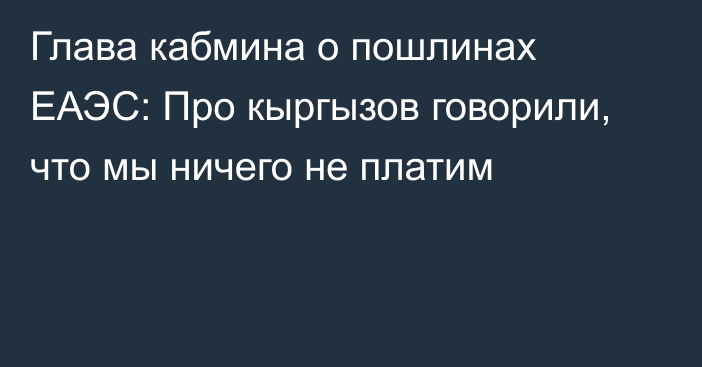 Глава кабмина о пошлинах ЕАЭС: Про кыргызов говорили, что мы ничего не платим