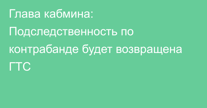 Глава кабмина: Подследственность по контрабанде будет возвращена ГТС